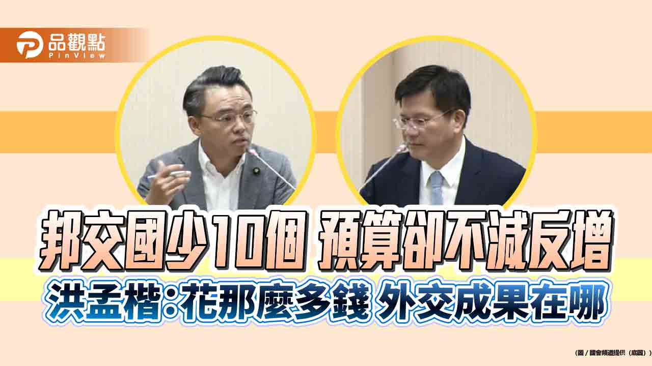 邦交國少10個 預算卻不減反增　洪孟楷：花那麼多錢 外交成果在哪