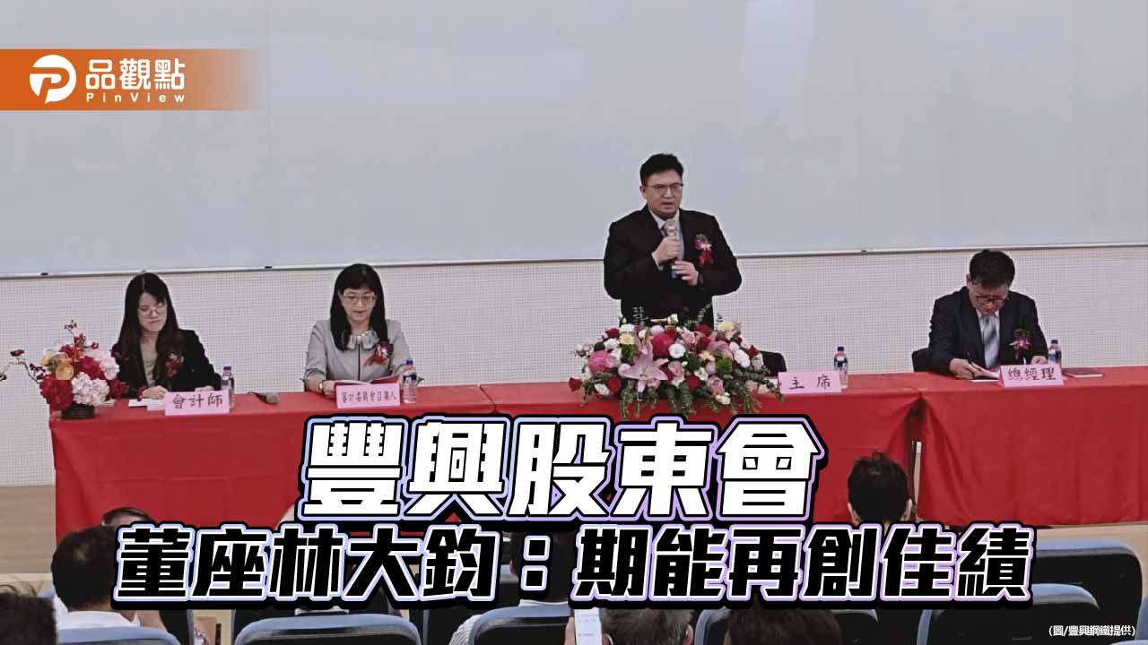 豐興股東會 董座林大鈞：靈活因應市場變化,期能創造佳績