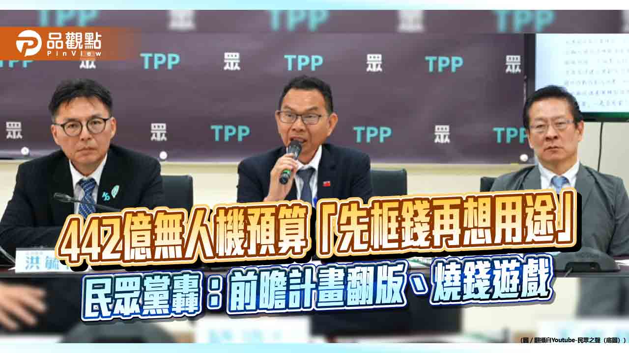 442億無人機預算「先框錢再想用途」 民眾黨轟:前瞻計畫翻版、燒錢遊戲
