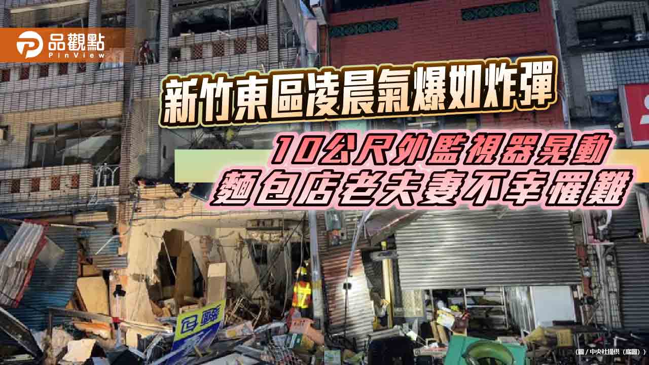 新竹東區凌晨氣爆如炸彈　10公尺外監視器晃動　麵包店老夫妻不幸罹難