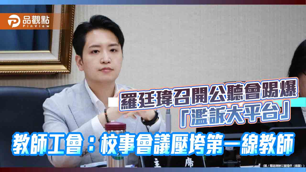 羅廷瑋召開公聽會踢爆「濫訴大平台」　教師工會：校事會議壓垮第一線教師
