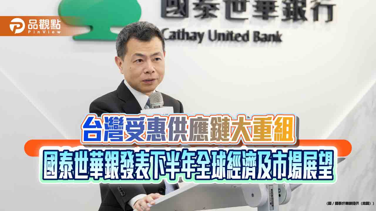 國泰世華銀研判央行6月不升息　下半年全球經濟及市場展望速讀