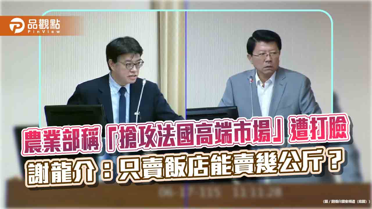 農業部稱「搶攻法國高端市場」遭打臉 謝龍介:只賣飯店能賣幾公斤?