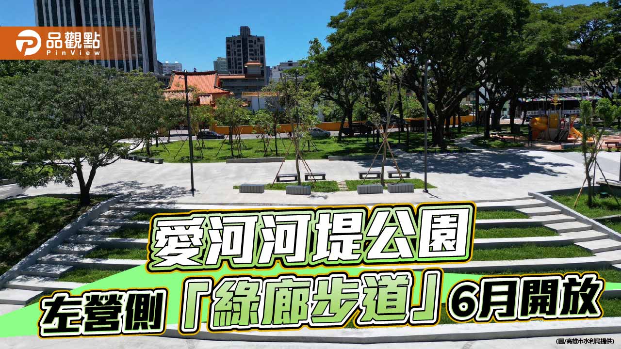 愛河河堤綠廊再升級　左營側步道6月全面開放