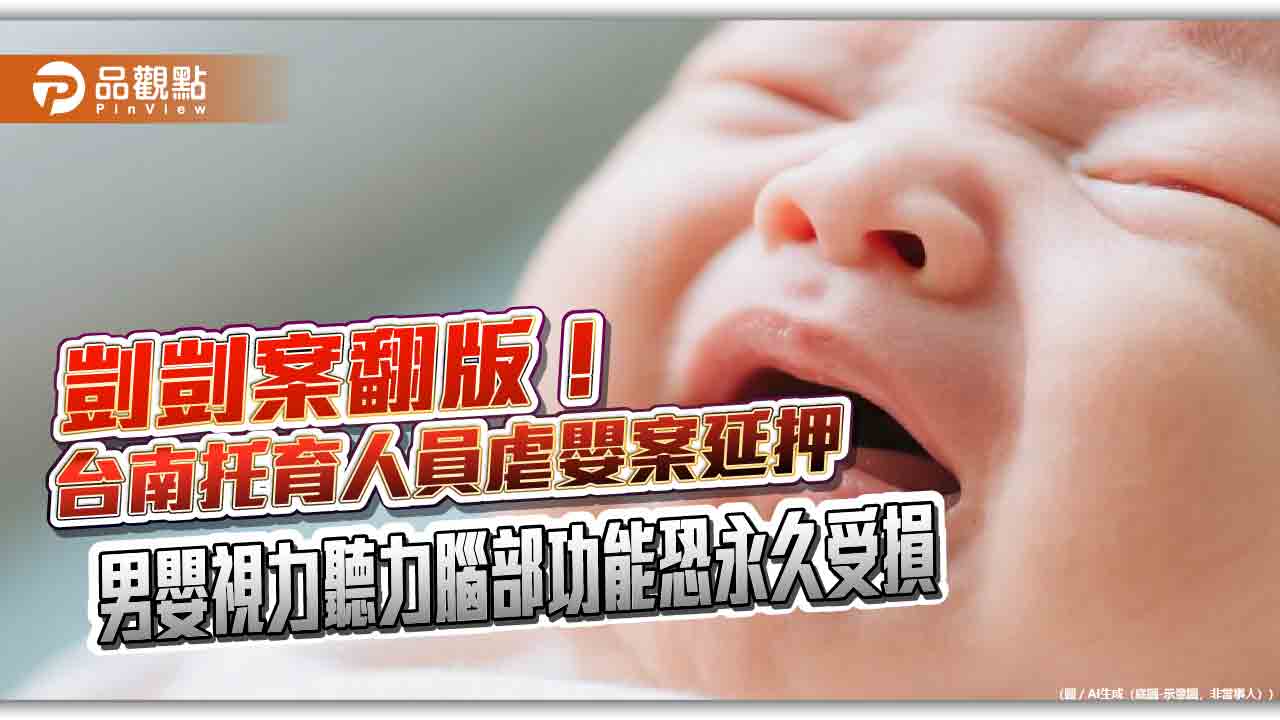 剴剴案翻版！台南托育人員虐嬰案延押　男嬰視力聽力腦部功能恐永久受損