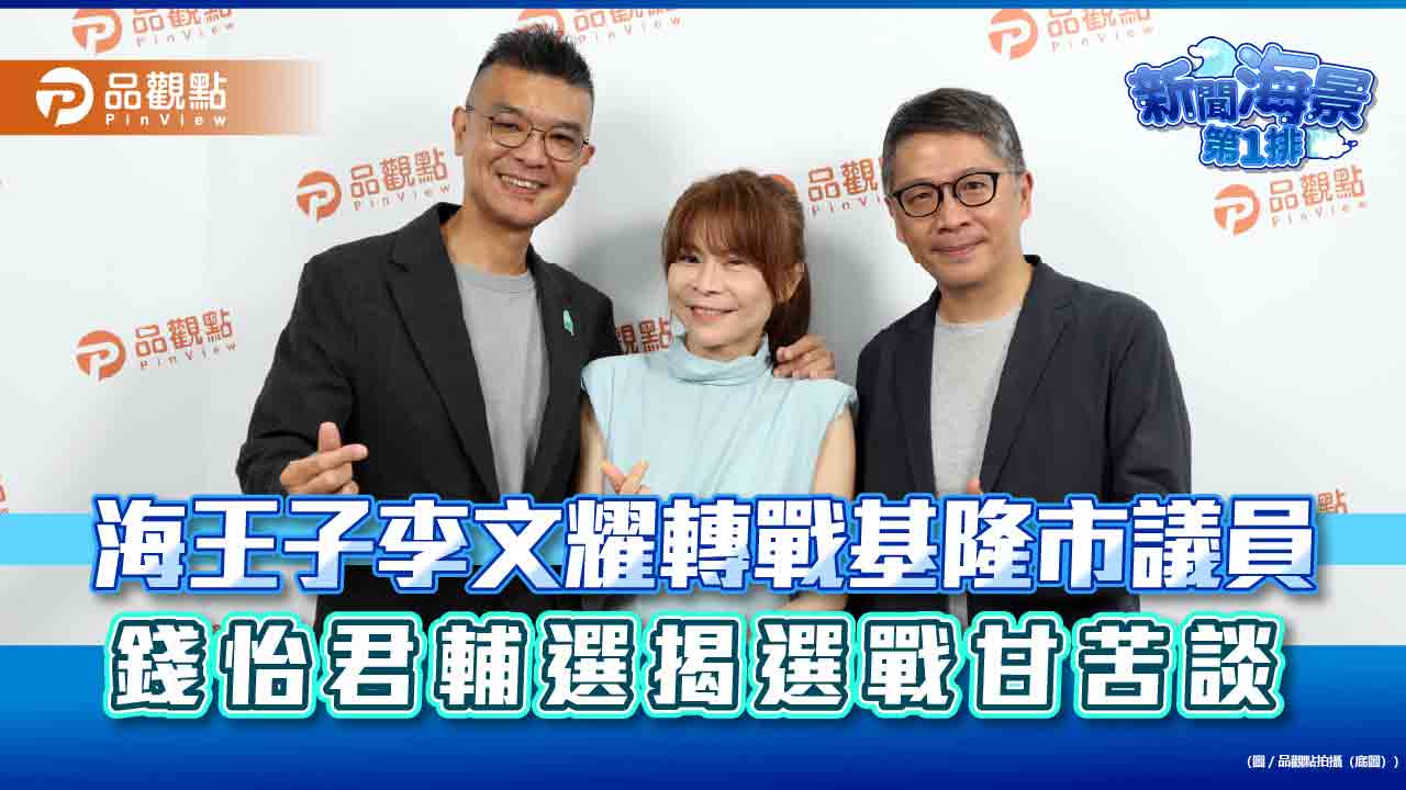 海王子李文耀轉戰基隆市議員 錢怡君輔選揭選戰甘苦談