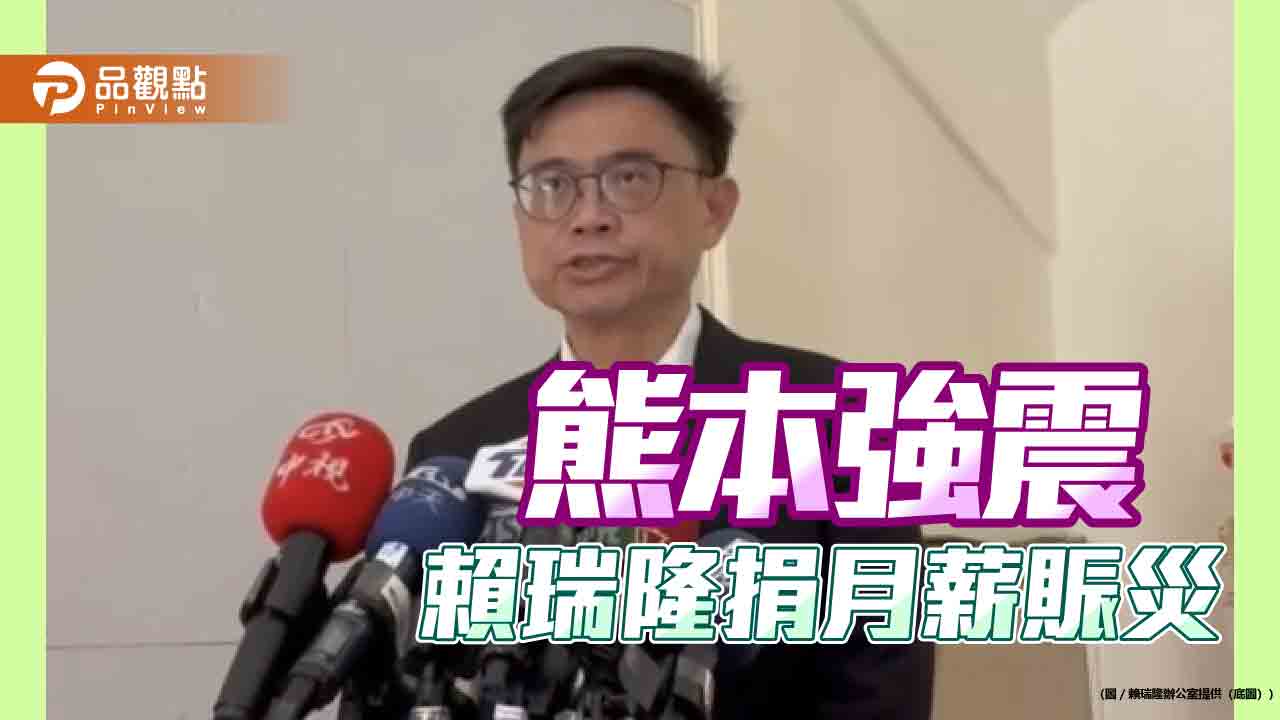 號召捐月薪援熊本震災　賴瑞隆盼攜手姐妹市度難關