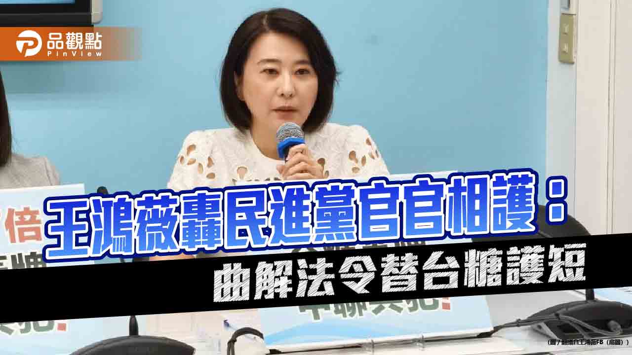 王鴻薇轟民進黨官官相護：曲解法令替台糖護短