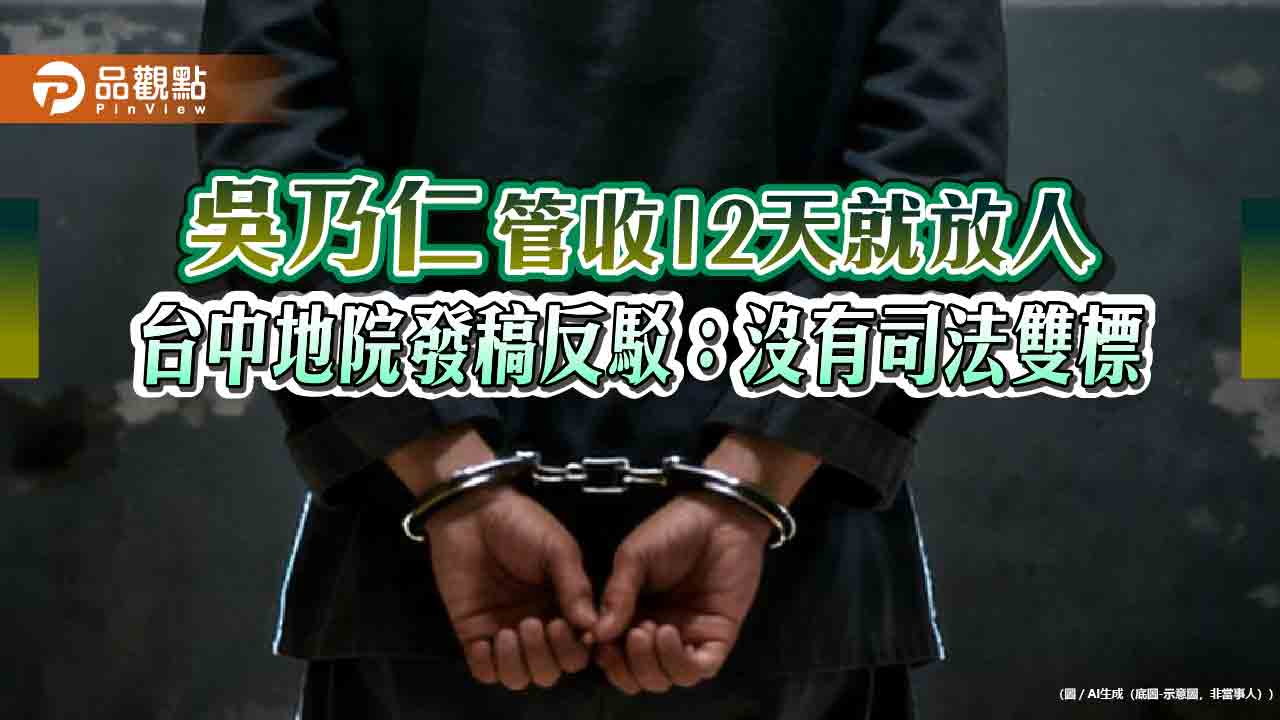 吳乃仁管收12天就放人 台中地院發稿反駁:沒有司法雙標