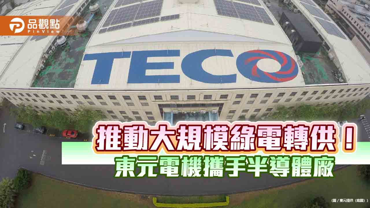 東元與半導體廠簽購售電契約　供逾3億度綠電！