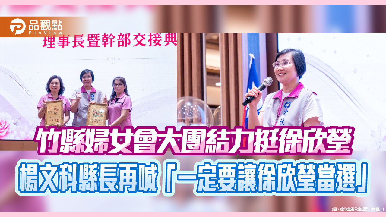 竹縣婦女會大團結力挺徐欣瑩 楊文科縣長再喊「一定要讓徐欣瑩當選」