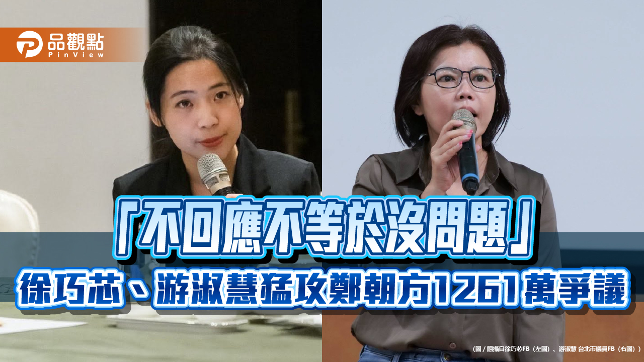 「不回應不等於沒問題」  徐巧芯、游淑慧猛攻鄭朝方1261萬爭議