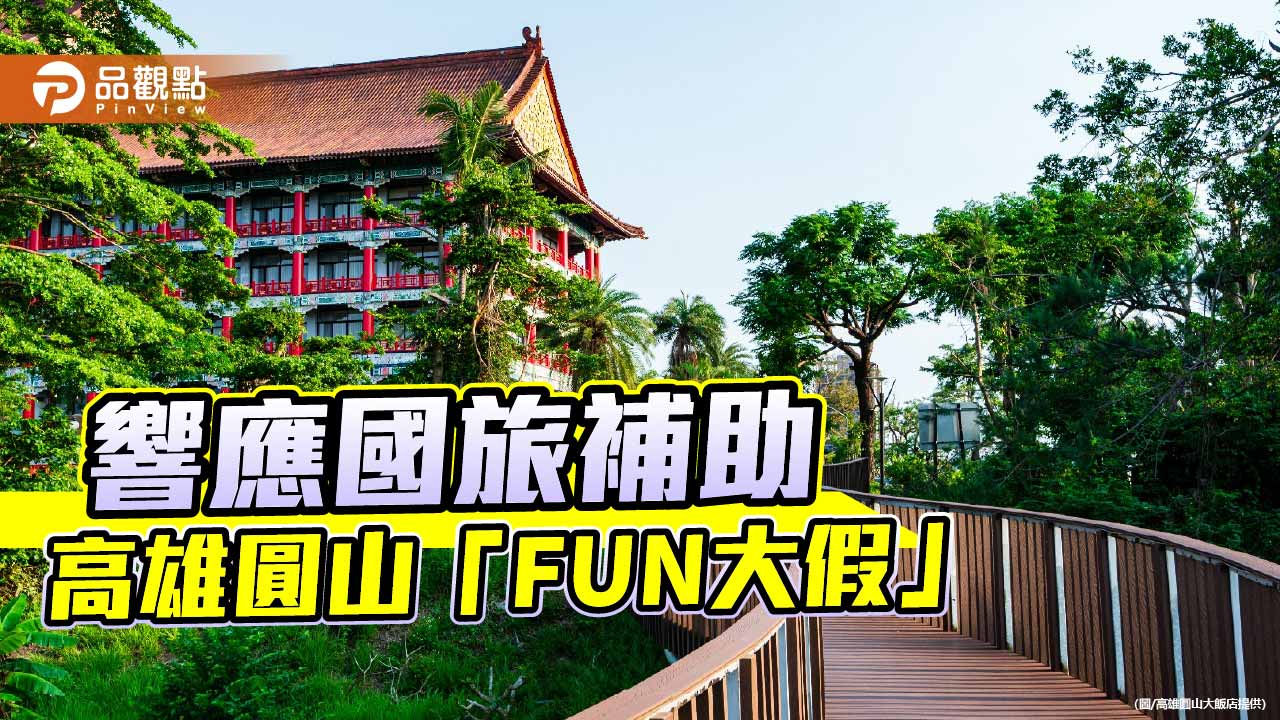 國旅補助加碼!高雄圓山推「FUN大假」三天兩夜5999元 11歲以下兒童免費入住