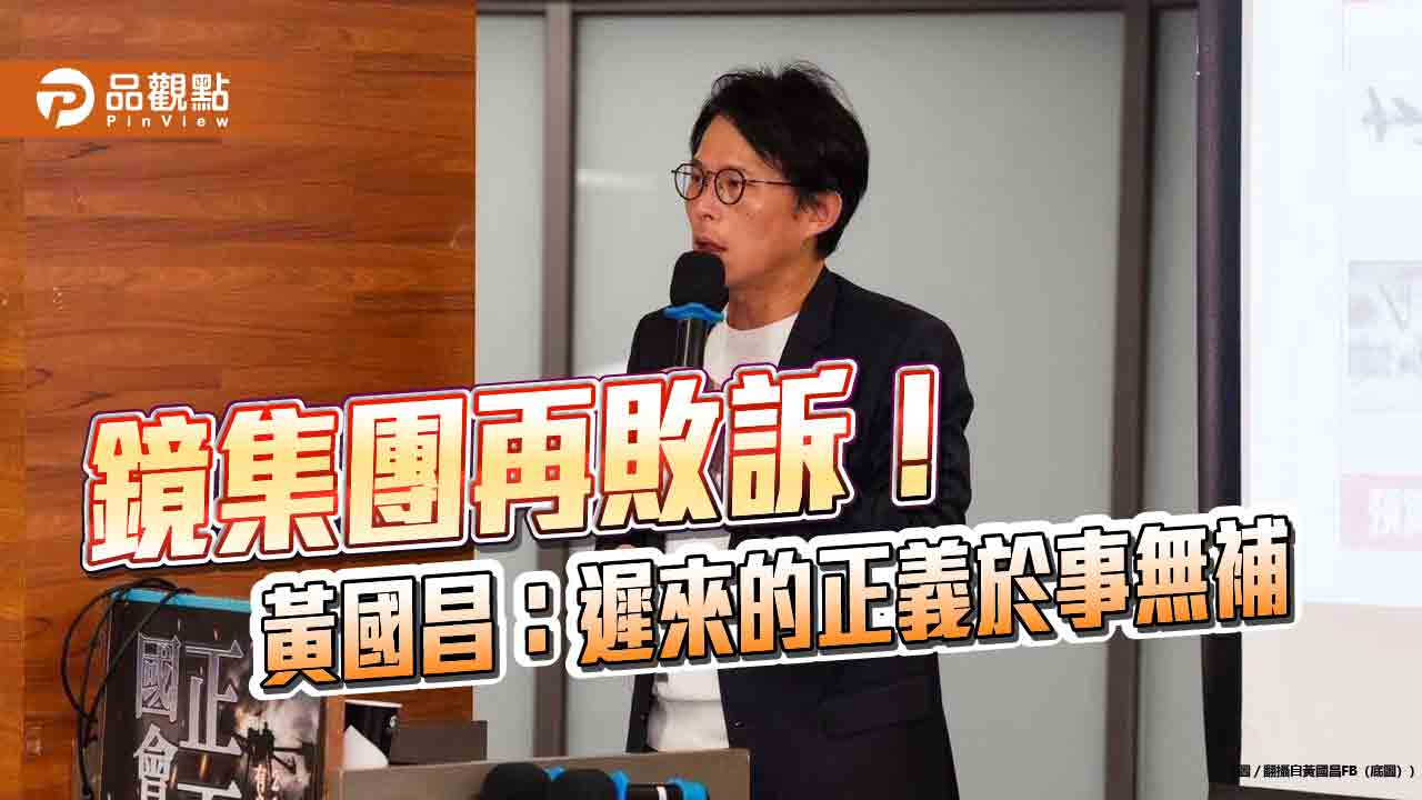鏡集團再敗訴!黃國昌:遲來的正義於事無補
