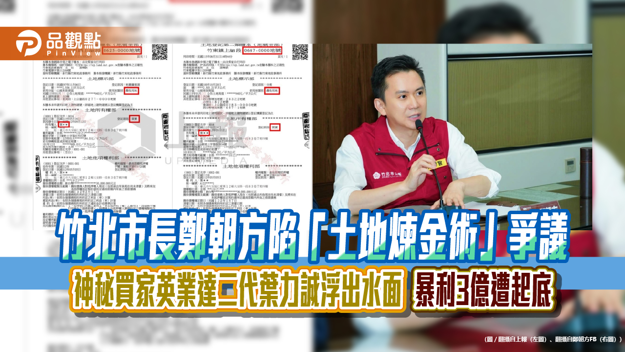 竹北市長鄭朝方陷「土地煉金術」爭議 神秘買家英業達二代葉力誠浮出水面 暴利3億遭起底
