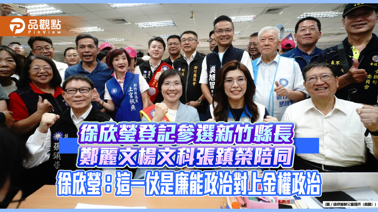 徐欣瑩登記參選新竹縣長 鄭麗文楊文科張鎮榮陪同 徐欣瑩:這一仗是廉能政治對上金權政治