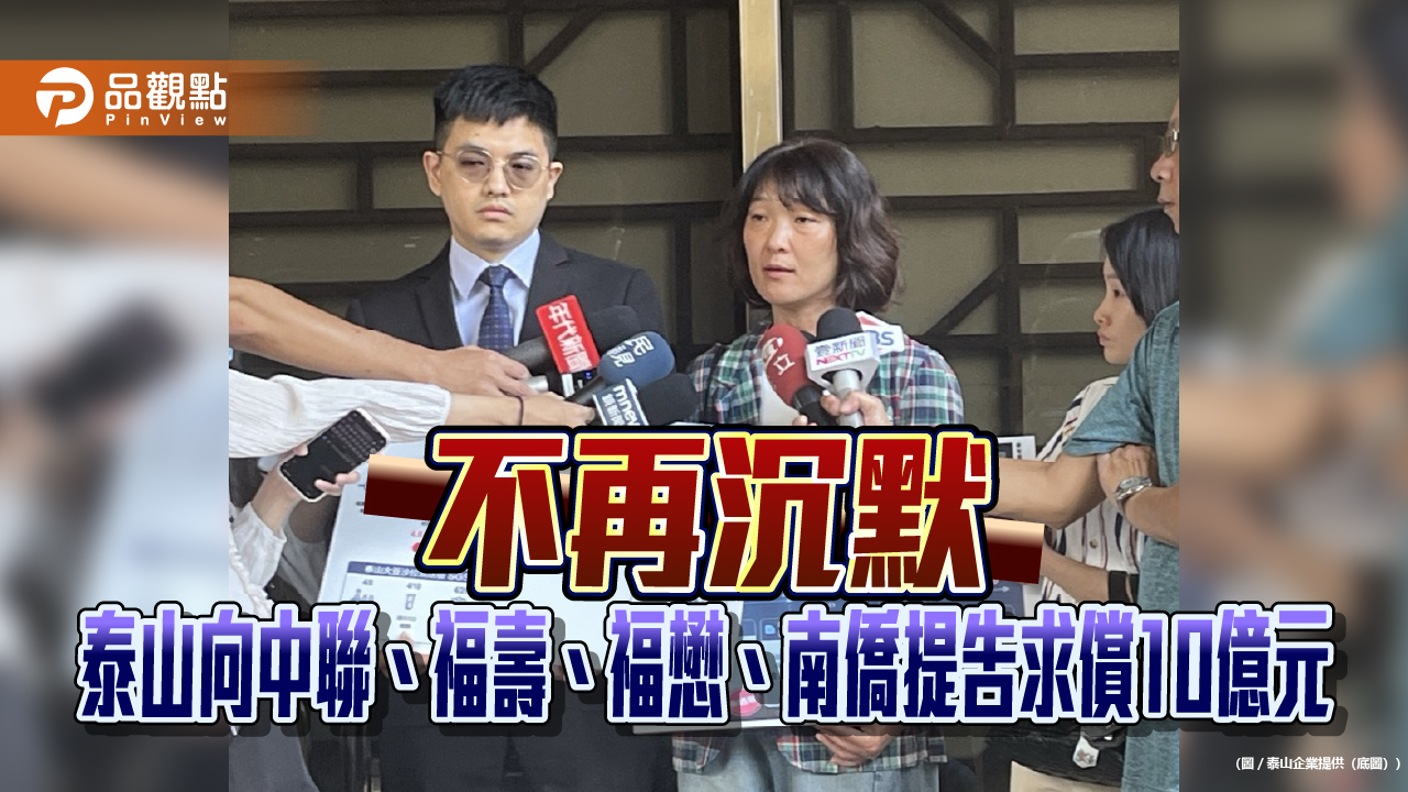 不再沉默 泰山向中聯、福壽、福懋、南僑提告求償10億元