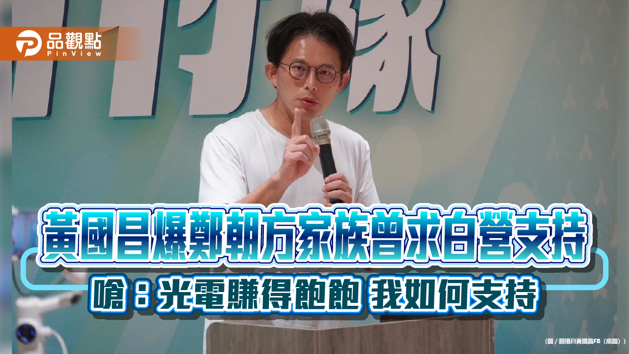 黃國昌爆鄭朝方家族曾求白營支持 嗆：光電賺得飽飽 我如何支持