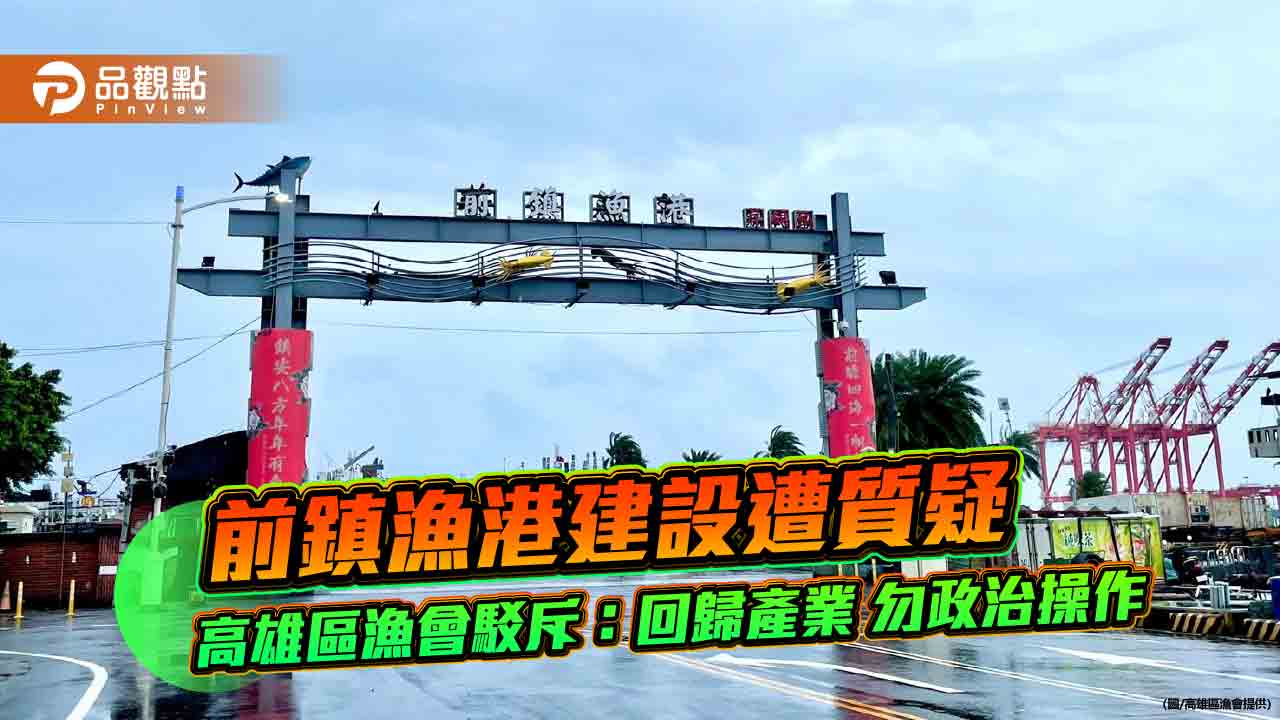 前鎮漁港81億建設遭質疑　高雄區漁會籲勿政治操作：應回歸產業需求
