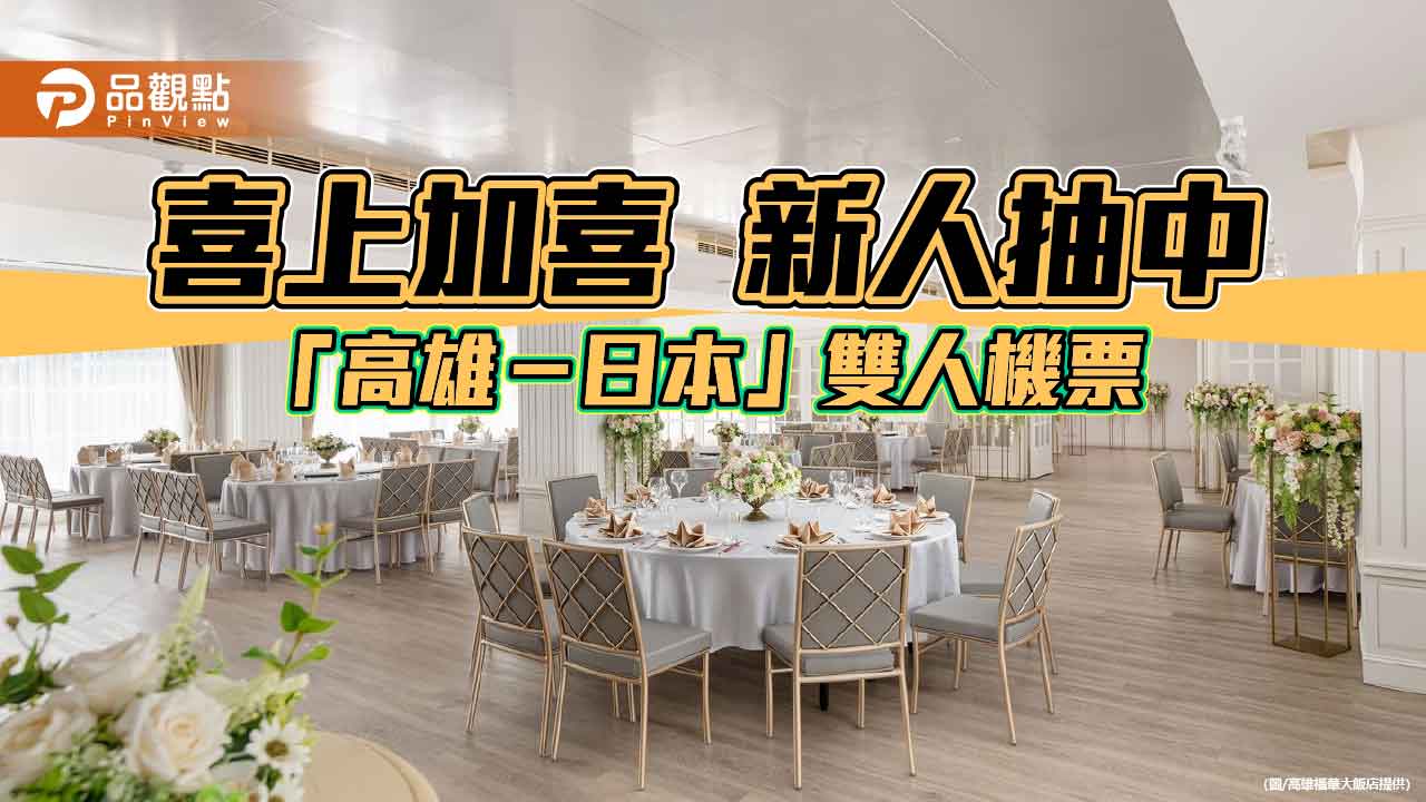 高雄福華喜宴新人抽中日本雙人機票 「完美後盾」婚宴好禮再加碼