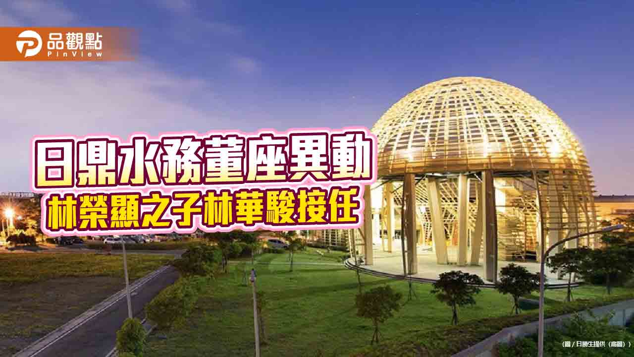 日勝生集團啟動接班！林榮顯之子林華駿　接任日鼎水務董事長