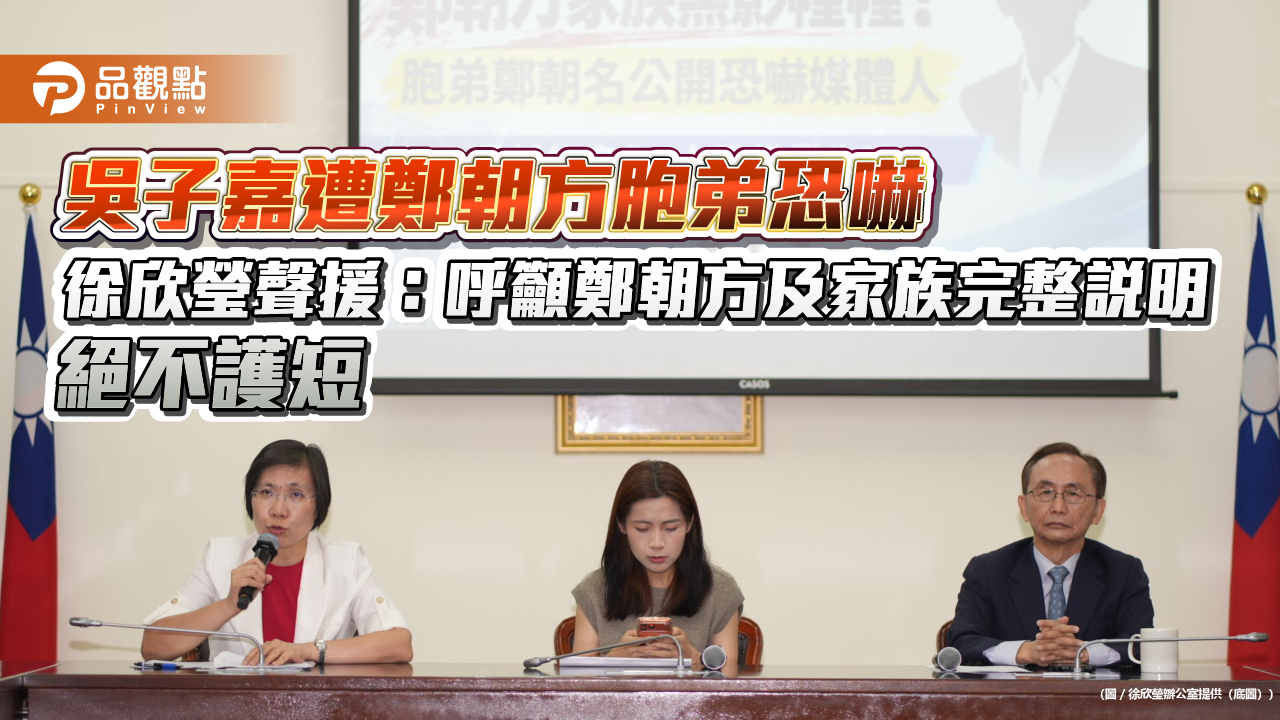 吳子嘉遭鄭朝方胞弟恐嚇　徐欣瑩聲援：呼籲鄭朝方及家族完整說明　絕不護短