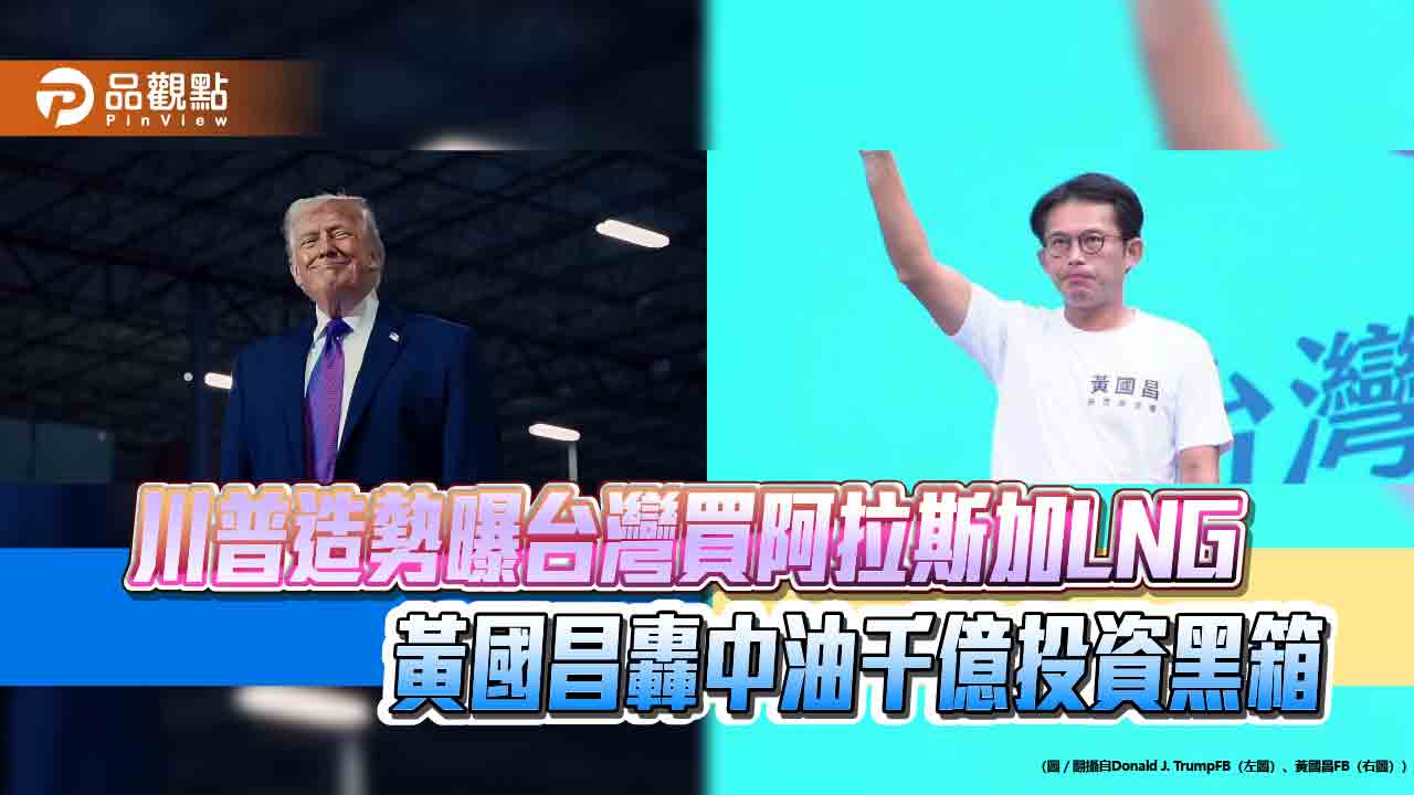 川普造勢曝台灣買阿拉斯加LNG 黃國昌轟中油千億投資黑箱