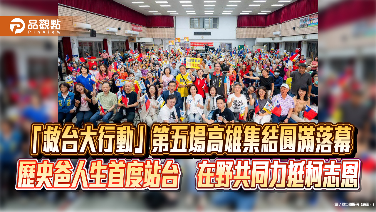 「救台大行動」第五場高雄集結圓滿落幕　歷史爸人生首度站台　在野共同力挺柯志恩