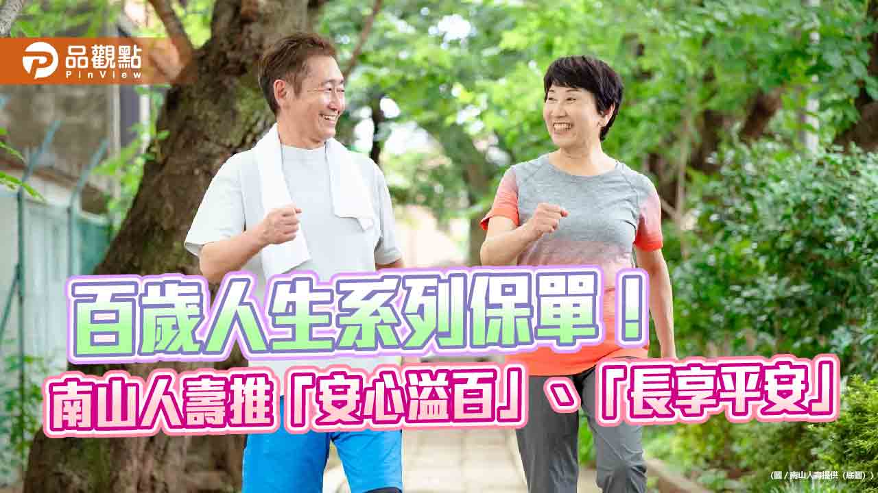 南山人壽推「安心溢百」、「長享平安」保單　重病與高齡骨折強化保障